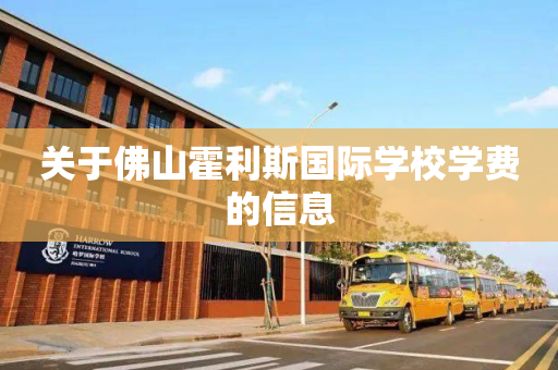 关于佛山霍利斯国际学校学费的信息