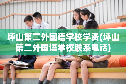 坪山第二外国语学校学费(坪山第二外国语学校联系电话)