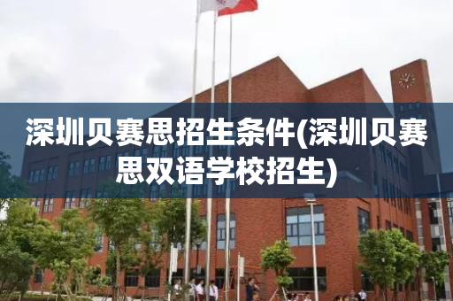深圳贝赛思招生条件(深圳贝赛思双语学校招生)