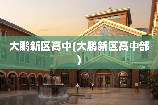 大鹏新区高中(大鹏新区高中部)