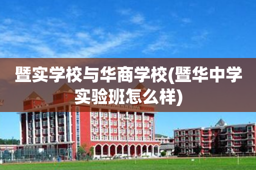 暨实学校与华商学校(暨华中学实验班怎么样)