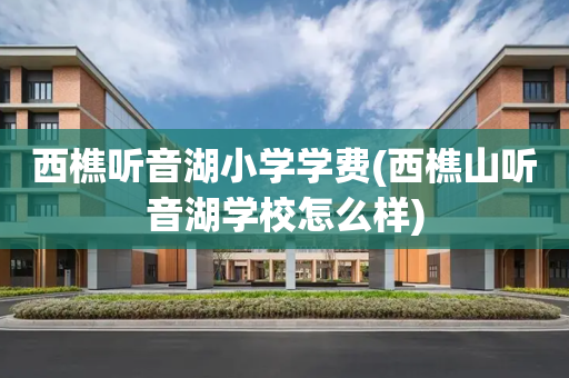 西樵听音湖小学学费(西樵山听音湖学校怎么样)