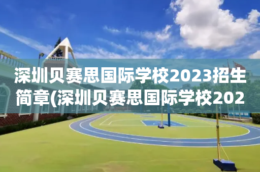 深圳贝赛思国际学校2023招生简章(深圳贝赛思国际学校2023招生简章视频)