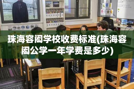 珠海容闳学校收费标准(珠海容闳公学一年学费是多少)