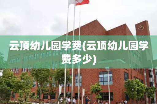 云顶幼儿园学费(云顶幼儿园学费多少)