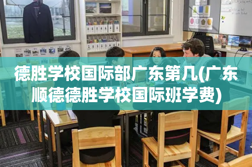 德胜学校国际部广东第几(广东顺德德胜学校国际班学费)