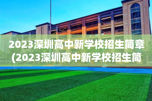 2023深圳高中新学校招生简章(2023深圳高中新学校招生简章电话)