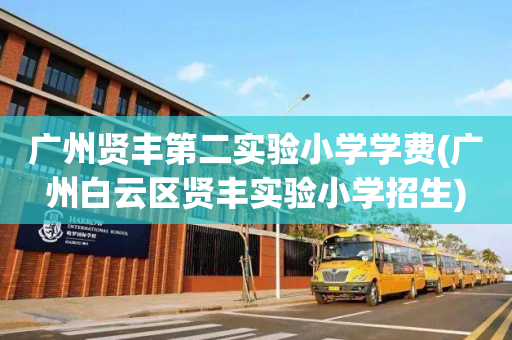 广州贤丰第二实验小学学费(广州白云区贤丰实验小学招生)
