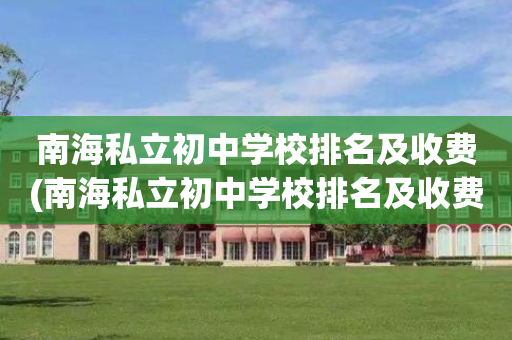 南海私立初中学校排名及收费(南海私立初中学校排名及收费表)