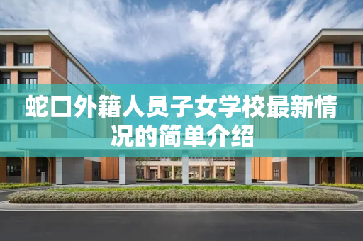 蛇口外籍人员子女学校最新情况的简单介绍