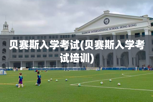 贝赛斯入学考试(贝赛斯入学考试培训)