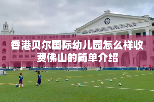 香港贝尔国际幼儿园怎么样收费佛山的简单介绍