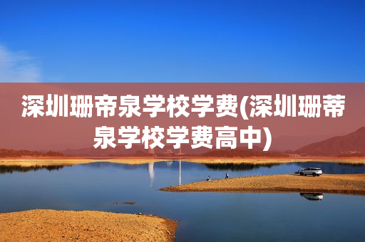 深圳珊帝泉学校学费(深圳珊蒂泉学校学费高中)