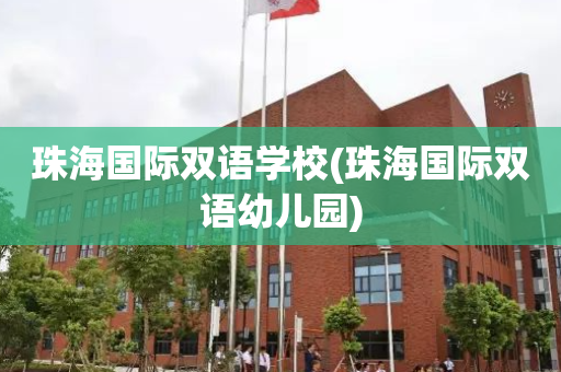 珠海国际双语学校(珠海国际双语幼儿园)