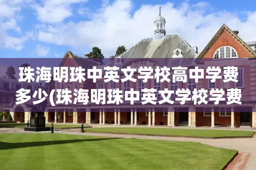 珠海明珠中英文学校高中学费多少(珠海明珠中英文学校学费多少2021)