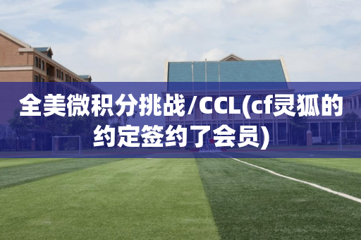 全美微积分挑战/CCL(cf灵狐的约定签约了会员)