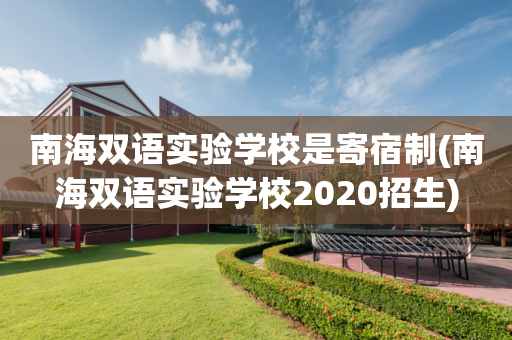 南海双语实验学校是寄宿制(南海双语实验学校2020招生)