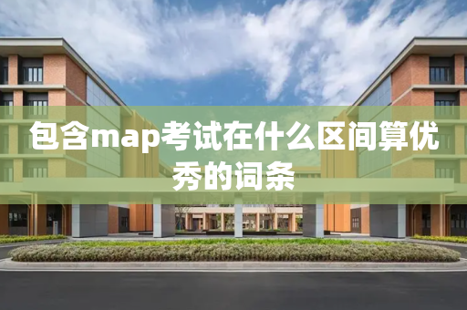 包含map考试在什么区间算优秀的词条
