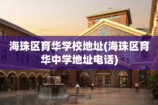 海珠区育华学校地址(海珠区育华中学地址电话)