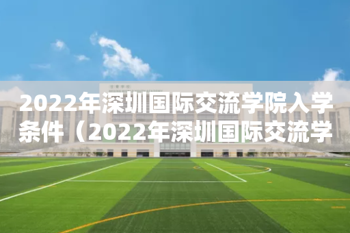 2022年深圳国际交流学院入学条件（2022年深圳国际交流学院入学条件要求）