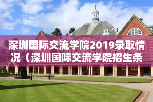 深圳国际交流学院2019录取情况（深圳国际交流学院招生条件）