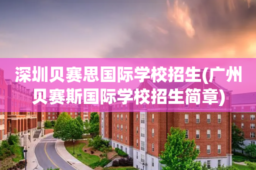 深圳贝赛思国际学校招生(广州贝赛斯国际学校招生简章)