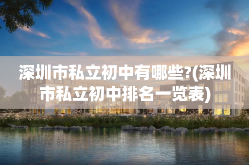 深圳市私立初中有哪些?(深圳市私立初中排名一览表)