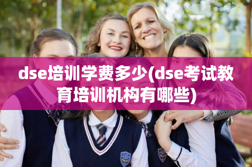 dse培训学费多少(dse考试教育培训机构有哪些)