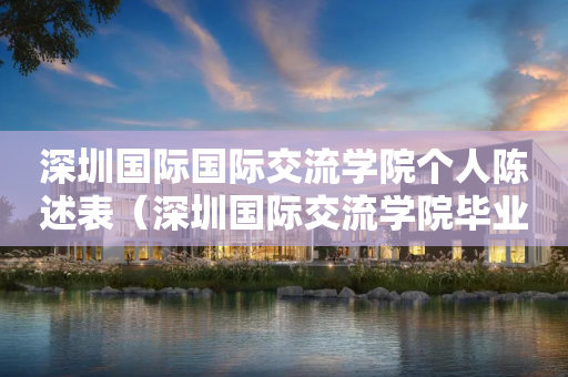 深圳国际国际交流学院个人陈述表（深圳国际交流学院毕业生走向）