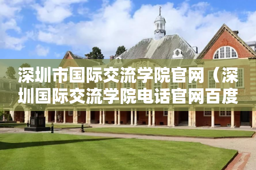 深圳市国际交流学院官网（深圳国际交流学院电话官网百度百科）