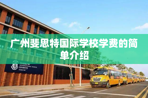 广州斐思特国际学校学费的简单介绍