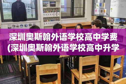 深圳奥斯翰外语学校高中学费(深圳奥斯翰外语学校高中升学率)