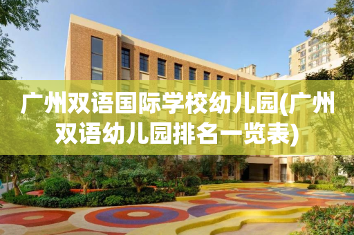 广州双语国际学校幼儿园(广州双语幼儿园排名一览表)