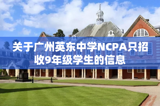 关于广州英东中学NCPA只招收9年级学生的信息