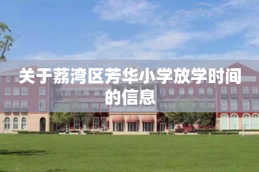 关于荔湾区芳华小学放学时间的信息