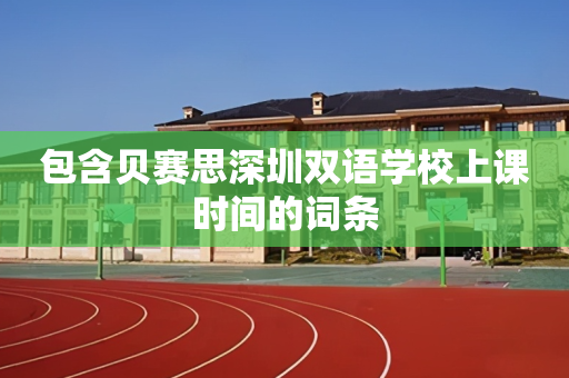 包含贝赛思深圳双语学校上课时间的词条