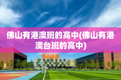 佛山有港澳班的高中(佛山有港澳台班的高中)