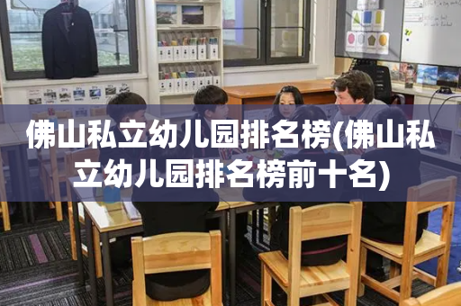 佛山私立幼儿园排名榜(佛山私立幼儿园排名榜前十名)