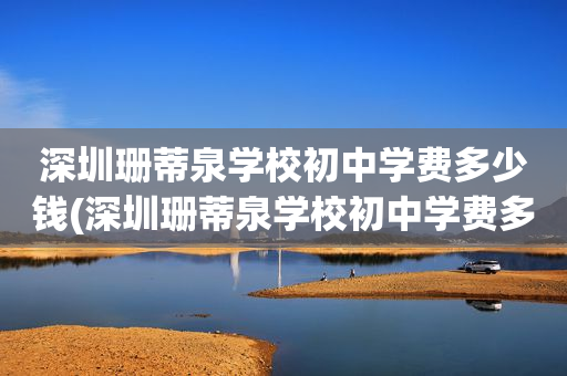 深圳珊蒂泉学校初中学费多少钱(深圳珊蒂泉学校初中学费多少钱一年)