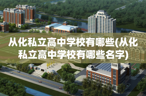 从化私立高中学校有哪些(从化私立高中学校有哪些名字)