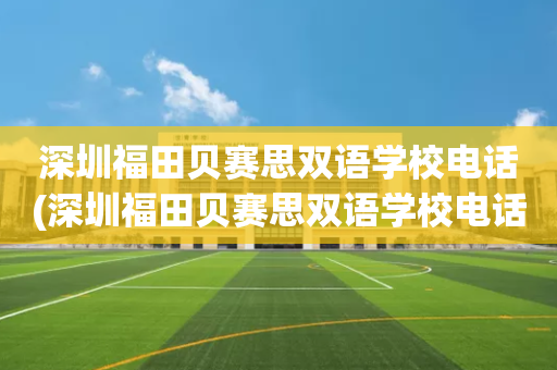 深圳福田贝赛思双语学校电话(深圳福田贝赛思双语学校电话是多少)