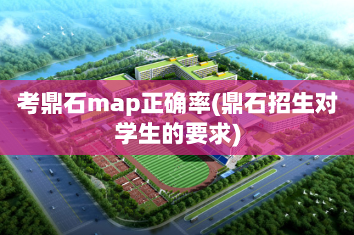 考鼎石map正确率(鼎石招生对学生的要求)