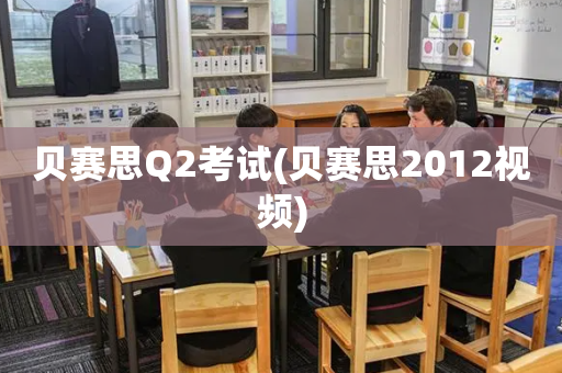 贝赛思Q2考试(贝赛思2012视频)