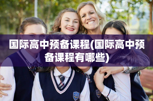 国际高中预备课程(国际高中预备课程有哪些)