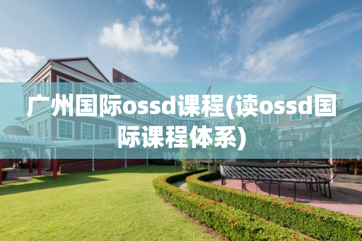 广州国际ossd课程(读ossd国际课程体系)