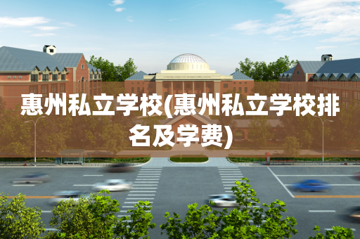 惠州私立学校(惠州私立学校排名及学费)
