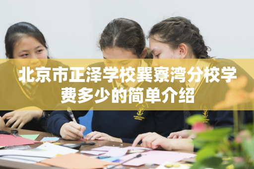 北京市正泽学校巽寮湾分校学费多少的简单介绍
