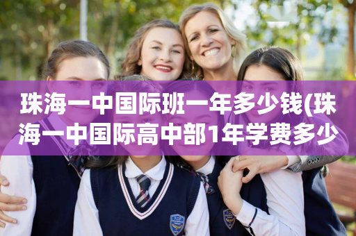 珠海一中国际班一年多少钱(珠海一中国际高中部1年学费多少)