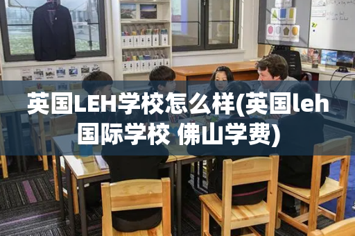 英国LEH学校怎么样(英国leh国际学校 佛山学费)