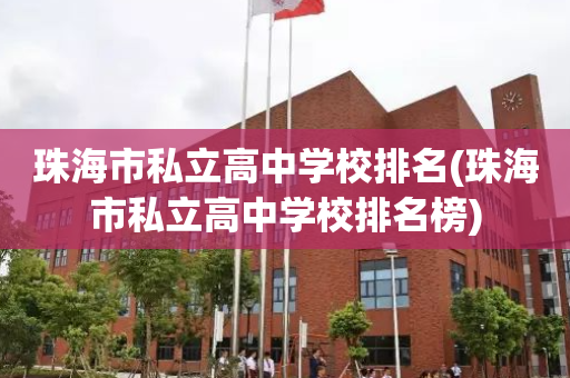 珠海市私立高中学校排名(珠海市私立高中学校排名榜)